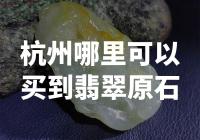 杭州哪里能买到翡翠原石？翡翠爱好者必看！